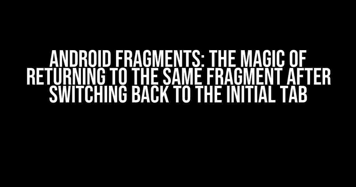 Android Fragments: The Magic of Returning to the Same Fragment After Switching Back to the Initial Tab