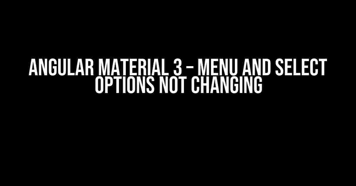 Angular Material 3 – Menu and Select Options Not Changing