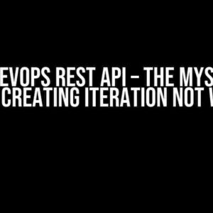 Azure DevOps Rest API – The Mysterious Case of Creating Iteration Not Working