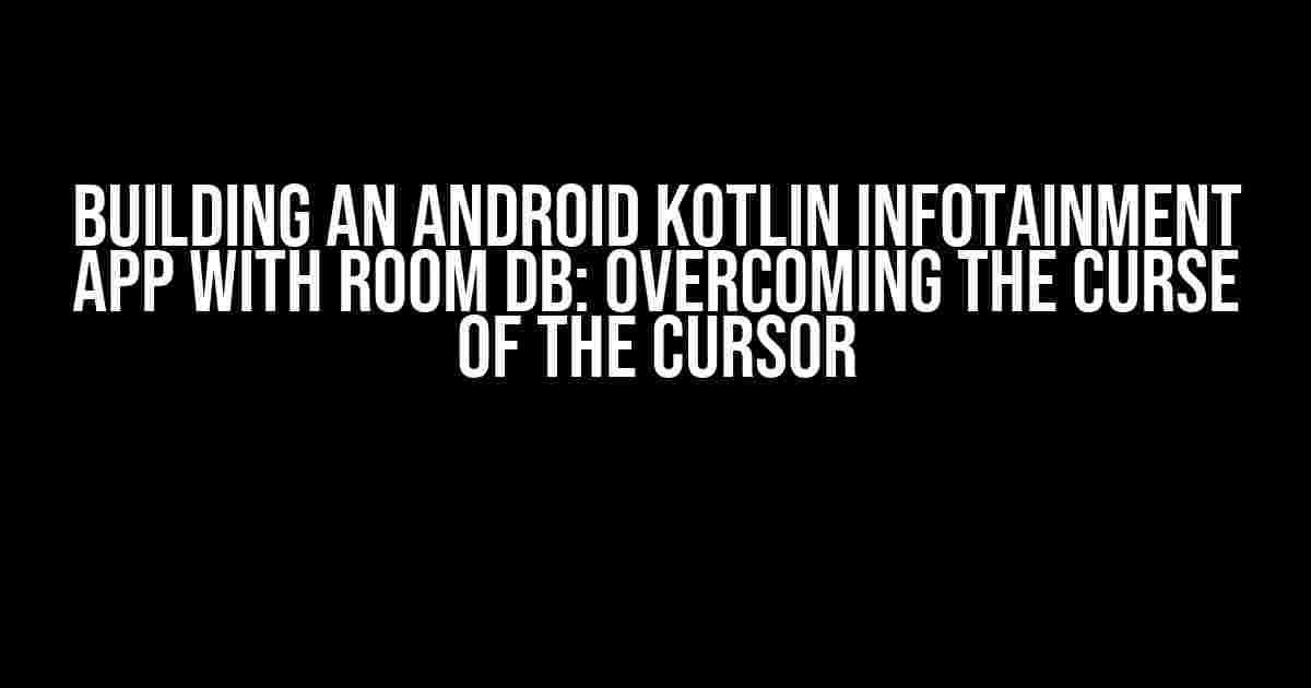 Building an Android Kotlin Infotainment App with ROOM DB: Overcoming the Curse of the Cursor