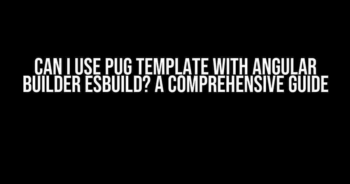 Can I use Pug Template with Angular Builder Esbuild? A Comprehensive Guide