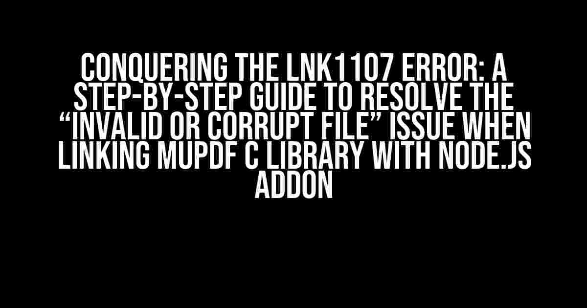 Conquering the LNK1107 Error: A Step-by-Step Guide to Resolve the “Invalid or Corrupt File” Issue When Linking MuPDF C Library with Node.js Addon