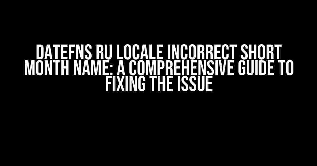 datefns ru locale incorrect short month name: A Comprehensive Guide to Fixing the Issue