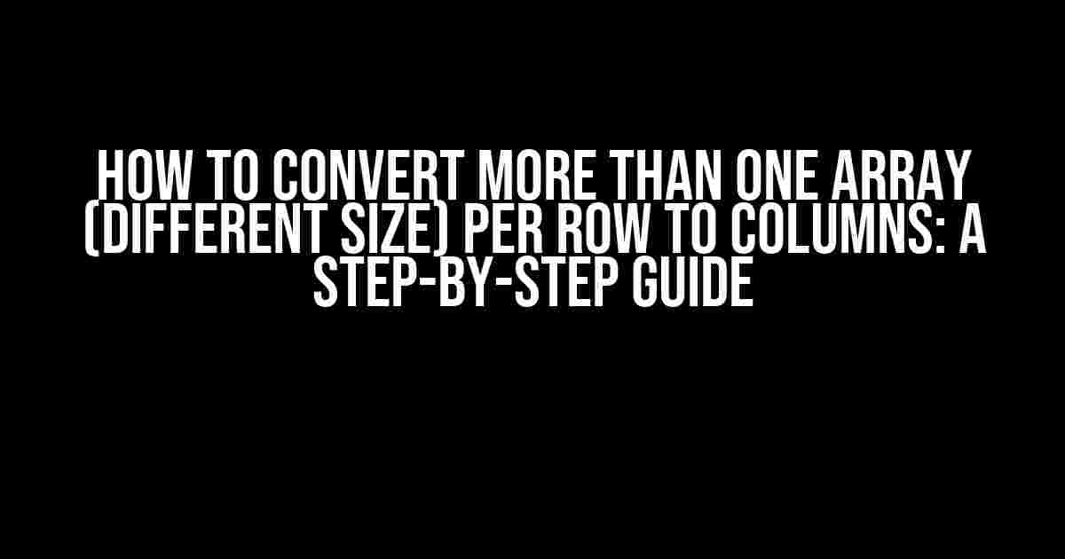 How to Convert More Than One Array (Different Size) Per Row to Columns: A Step-by-Step Guide
