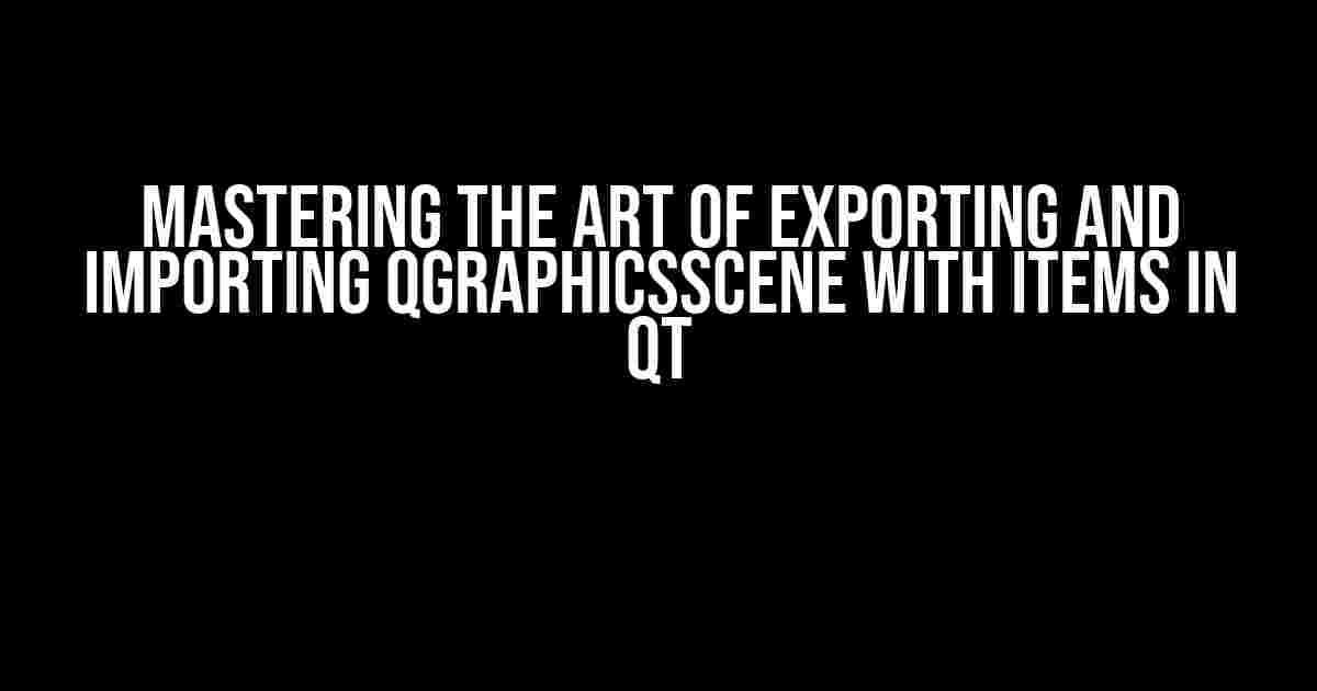 Mastering the Art of Exporting and Importing QGraphicsScene with Items in Qt