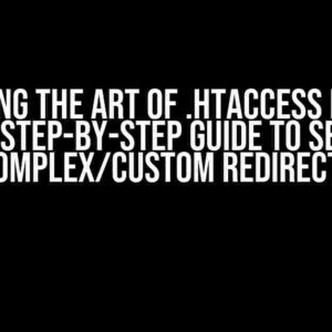 Mastering the Art of .htaccess Redirect Rules: A Step-by-Step Guide to Setting up Complex/Custom Redirects