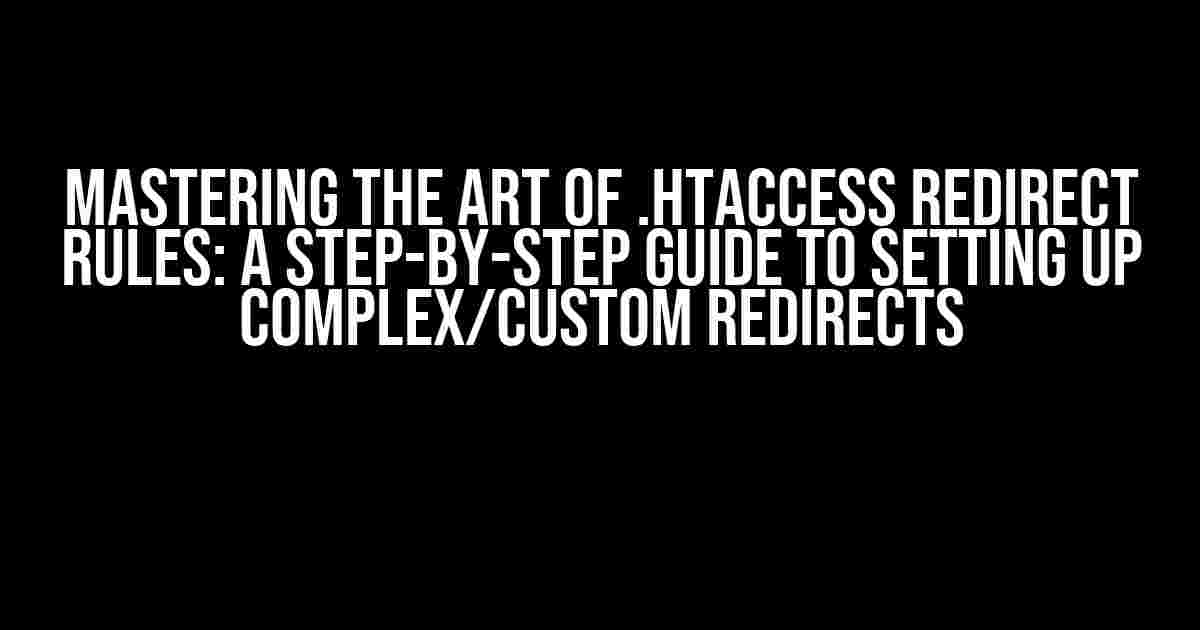 Mastering the Art of .htaccess Redirect Rules: A Step-by-Step Guide to Setting up Complex/Custom Redirects