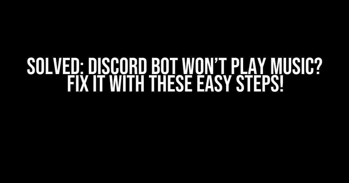 Solved: Discord Bot Won’t Play Music? Fix It with These Easy Steps!