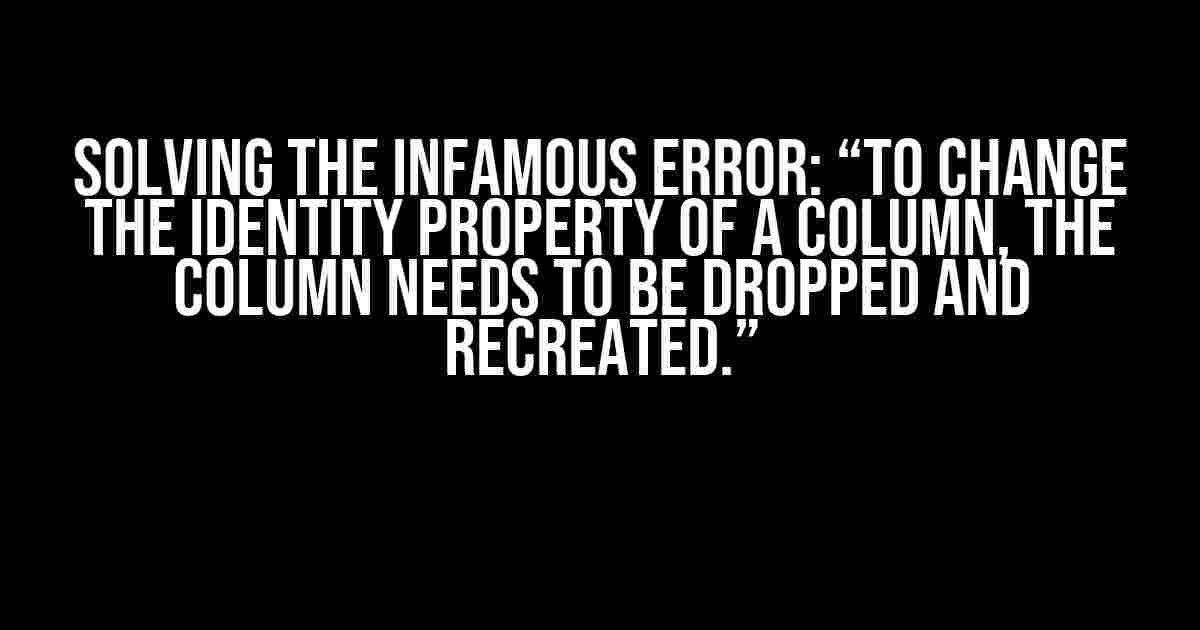 Solving the Infamous Error: “To change the IDENTITY property of a column, the column needs to be dropped and recreated.”