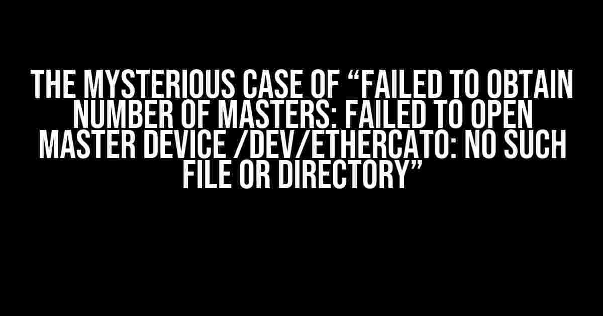 The Mysterious Case of “Failed to Obtain Number of Masters: Failed to Open Master Device /dev/ethercat0: No Such File or Directory”