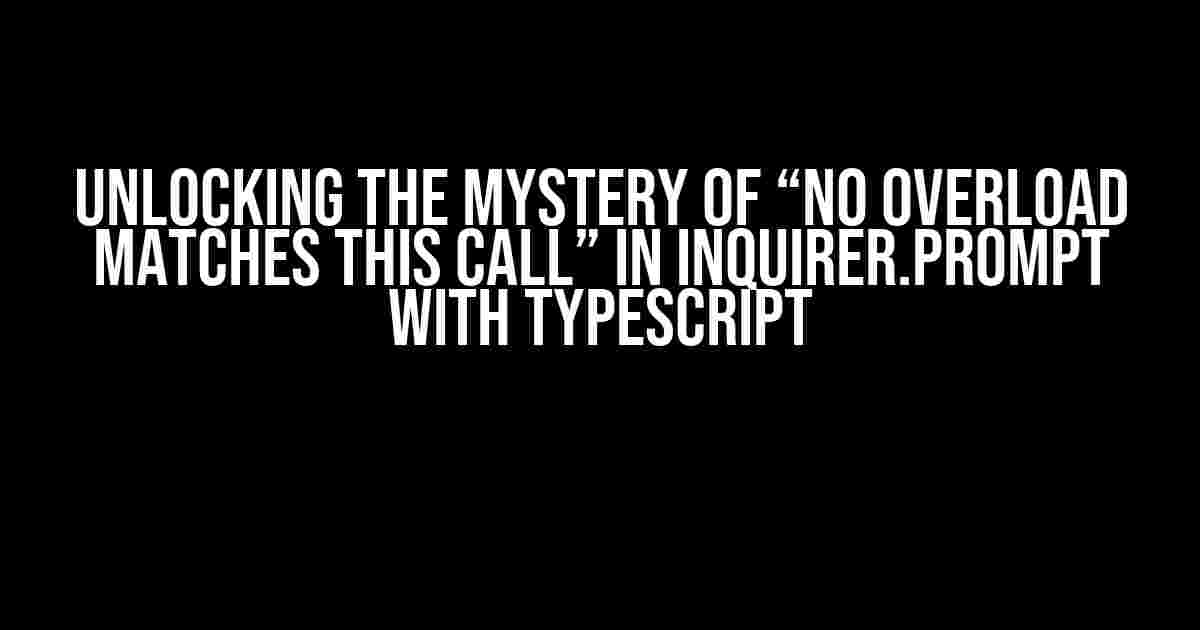 Unlocking the Mystery of “No Overload matches this call” in Inquirer.prompt with Typescript