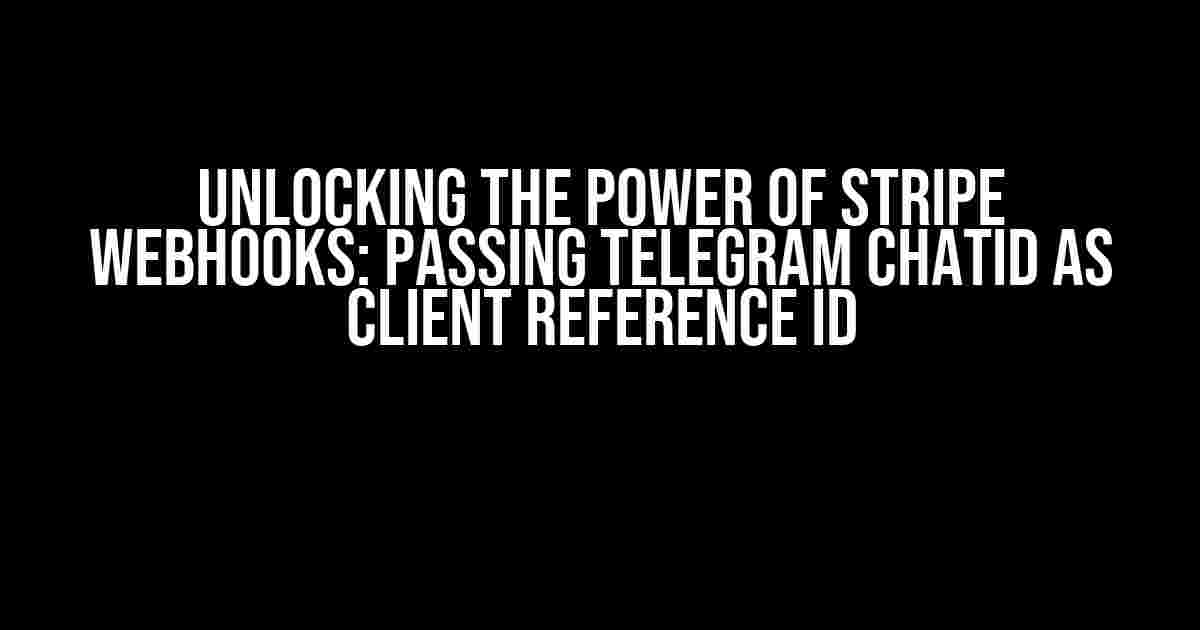 Unlocking the Power of Stripe Webhooks: Passing Telegram ChatID as Client Reference ID