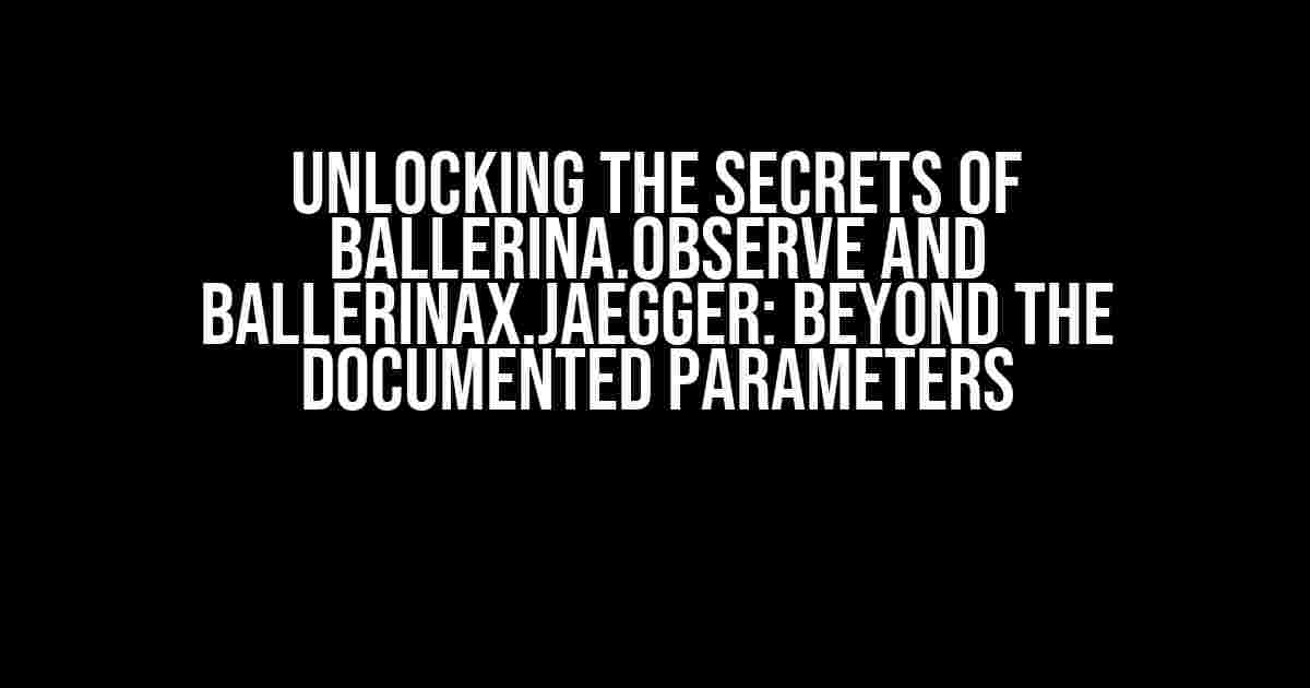 Unlocking the Secrets of Ballerina.observe and Ballerinax.jaegger: Beyond the Documented Parameters