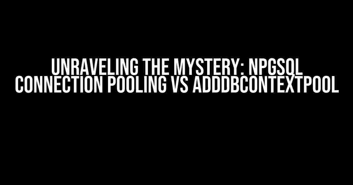 Unraveling the Mystery: NpgSql Connection Pooling vs AddDbContextPool