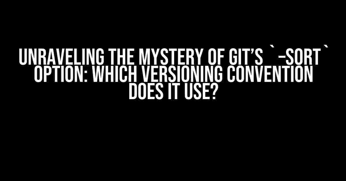 Unraveling the Mystery of Git’s `–sort` Option: Which Versioning Convention Does it Use?