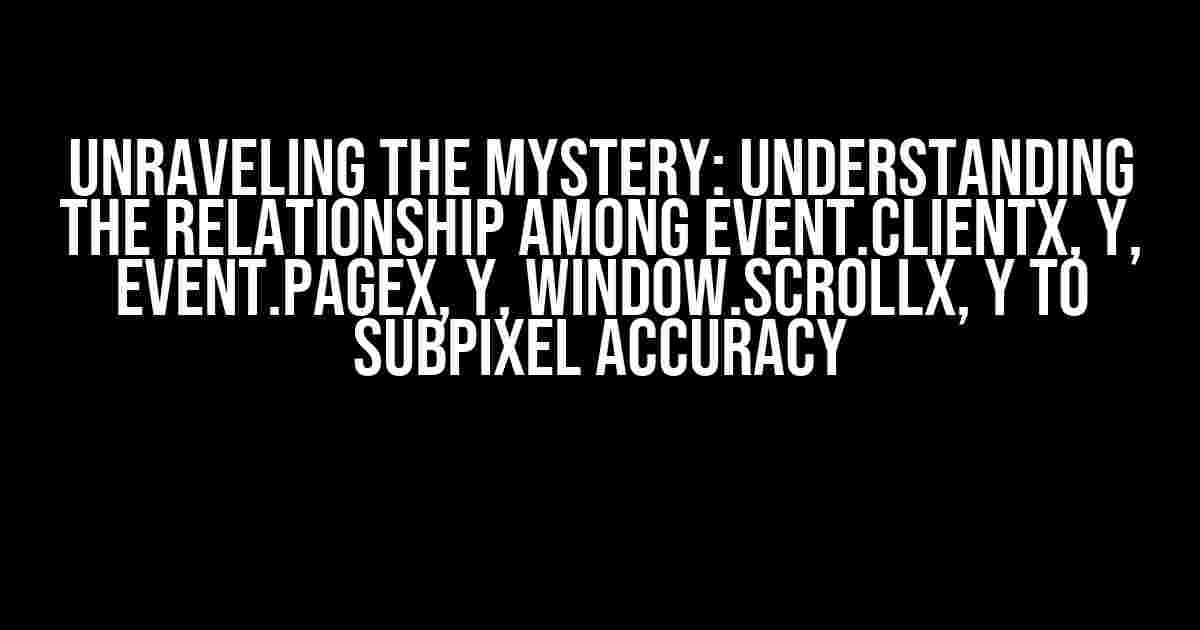 Unraveling the Mystery: Understanding the Relationship among event.clientX, Y, event.pageX, Y, window.scrollX, Y to Subpixel Accuracy