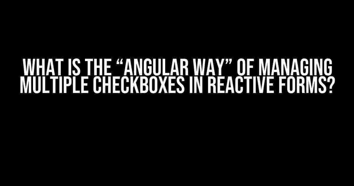 What is the “Angular way” of managing multiple checkboxes in reactive forms?